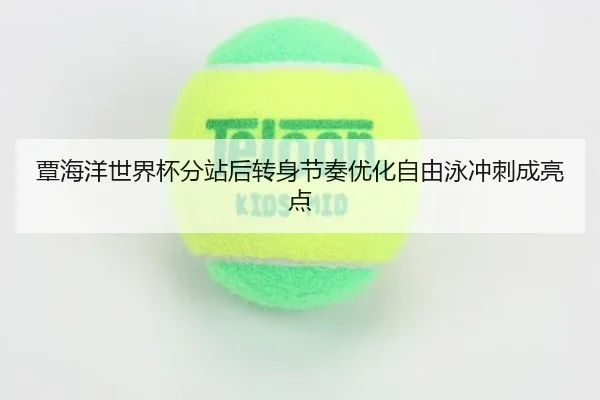 覃海洋世界杯分站后转身节奏优化自由泳冲刺成亮点 | 1xBETAPP