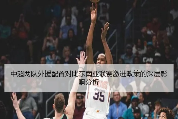 中超两队外援配置对比东南亚联赛激进政策的深层影响分析 | 1xBET